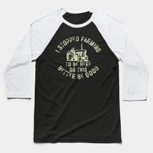 I Stopped Farming To Be Here So This Better Be Good Baseball T-Shirt